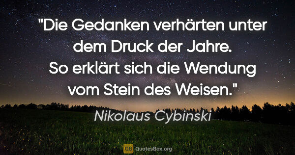 Nikolaus Cybinski Zitat: "Die Gedanken verhärten unter dem Druck der Jahre. So erklärt..."