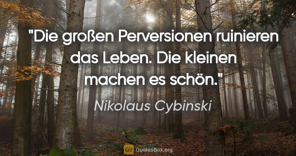 Nikolaus Cybinski Zitat: "Die großen Perversionen ruinieren das Leben. Die kleinen..."