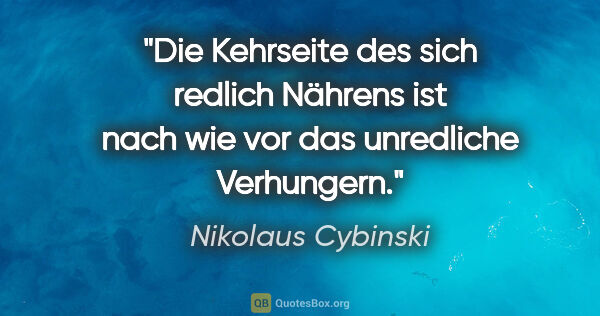 Nikolaus Cybinski Zitat: "Die Kehrseite des sich redlich Nährens ist nach wie vor das..."