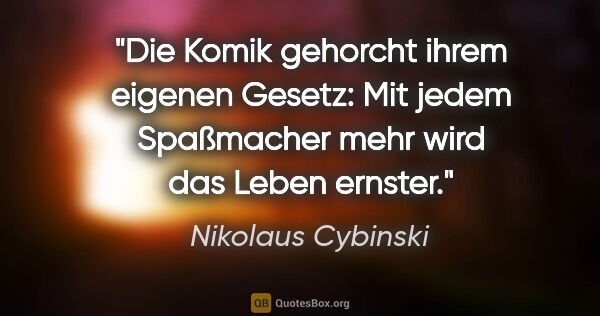 Nikolaus Cybinski Zitat: "Die Komik gehorcht ihrem eigenen Gesetz: Mit jedem Spaßmacher..."