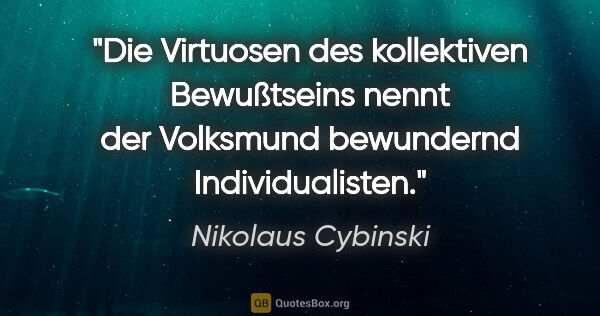 Nikolaus Cybinski Zitat: "Die Virtuosen des kollektiven Bewußtseins nennt der Volksmund..."