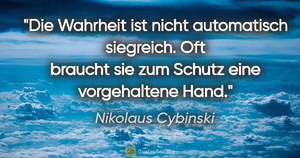 Nikolaus Cybinski Zitat: "Die Wahrheit ist nicht automatisch siegreich. Oft braucht sie..."