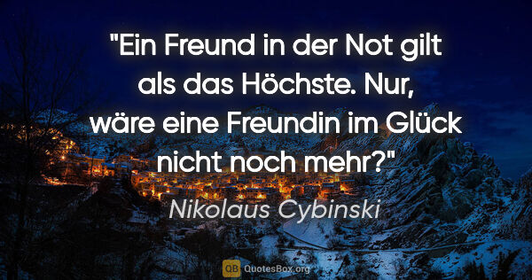 Nikolaus Cybinski Zitat: "Ein Freund in der Not gilt als das Höchste. Nur, wäre eine..."
