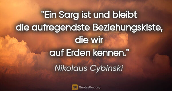 Nikolaus Cybinski Zitat: "Ein Sarg ist und bleibt die aufregendste Beziehungskiste, die..."