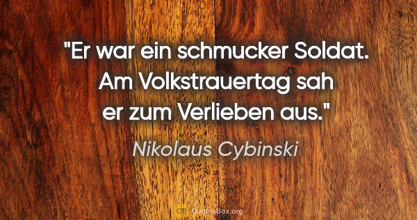 Nikolaus Cybinski Zitat: "Er war ein schmucker Soldat. Am Volkstrauertag sah er zum..."