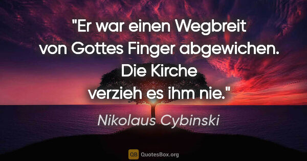 Nikolaus Cybinski Zitat: "Er war einen Wegbreit von Gottes Finger abgewichen. Die Kirche..."