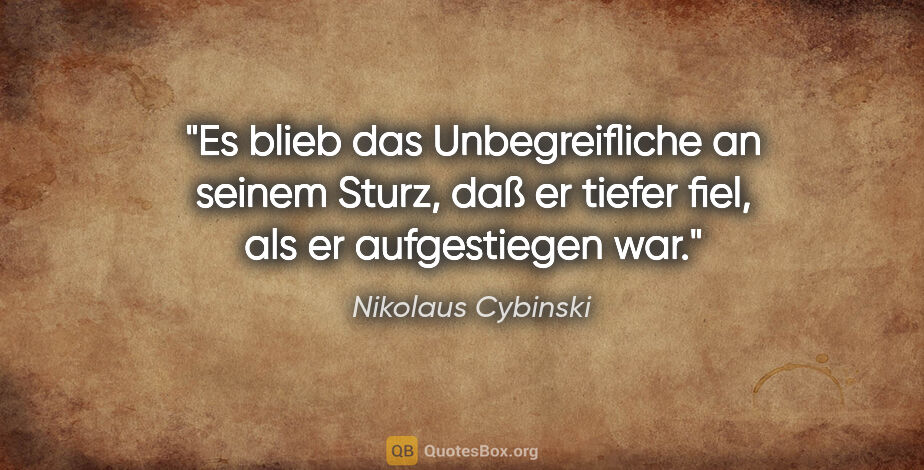 Nikolaus Cybinski Zitat: "Es blieb das Unbegreifliche an seinem Sturz, daß er tiefer..."