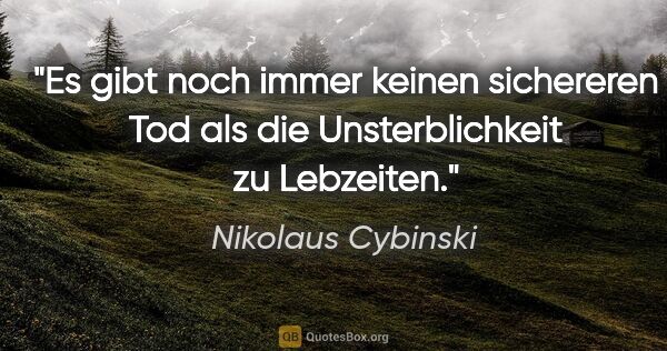 Nikolaus Cybinski Zitat: "Es gibt noch immer keinen sichereren Tod als die..."