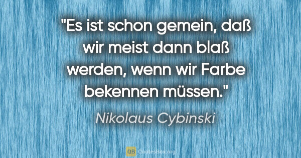 Nikolaus Cybinski Zitat: "Es ist schon gemein, daß wir meist dann blaß werden, wenn wir..."