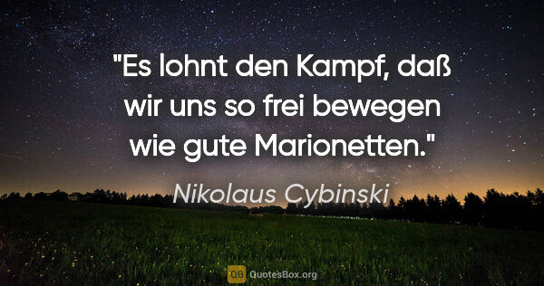 Nikolaus Cybinski Zitat: "Es lohnt den Kampf, daß wir uns so frei bewegen wie gute..."