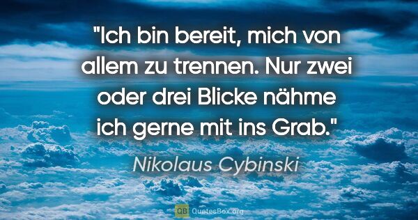 Nikolaus Cybinski Zitat: "Ich bin bereit, mich von allem zu trennen. Nur zwei oder drei..."