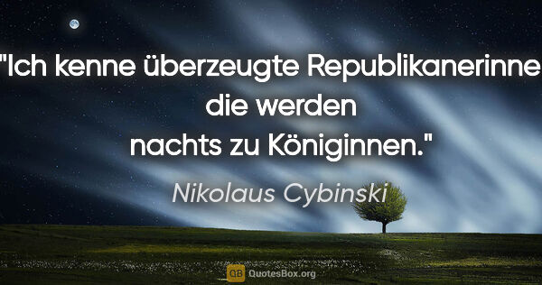 Nikolaus Cybinski Zitat: "Ich kenne überzeugte Republikanerinnen, die werden nachts zu..."