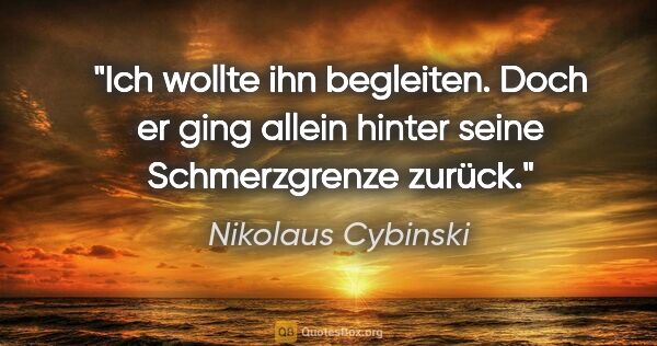 Nikolaus Cybinski Zitat: "Ich wollte ihn begleiten. Doch er ging allein hinter seine..."