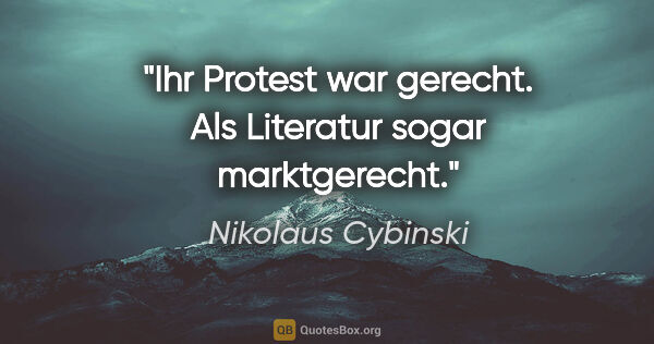 Nikolaus Cybinski Zitat: "Ihr Protest war gerecht. Als Literatur sogar marktgerecht."