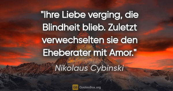 Nikolaus Cybinski Zitat: "Ihre Liebe verging, die Blindheit blieb. Zuletzt verwechselten..."