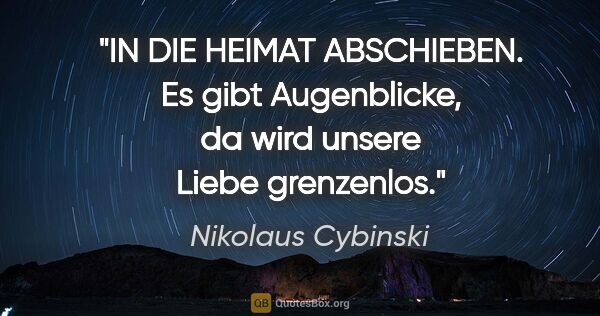 Nikolaus Cybinski Zitat: "IN DIE HEIMAT ABSCHIEBEN. Es gibt Augenblicke, da wird unsere..."