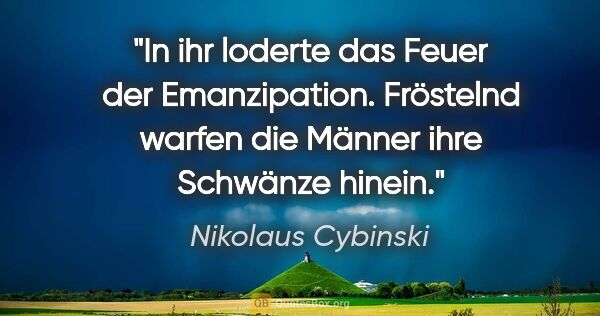 Nikolaus Cybinski Zitat: "In ihr loderte das Feuer der Emanzipation. Fröstelnd warfen..."