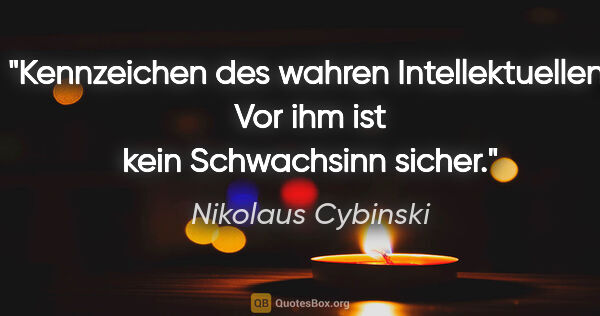 Nikolaus Cybinski Zitat: "Kennzeichen des wahren Intellektuellen: Vor ihm ist kein..."