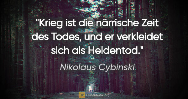 Nikolaus Cybinski Zitat: "Krieg ist die närrische Zeit des Todes, und er verkleidet sich..."