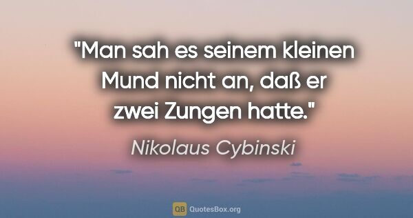 Nikolaus Cybinski Zitat: "Man sah es seinem kleinen Mund nicht an, daß er zwei Zungen..."