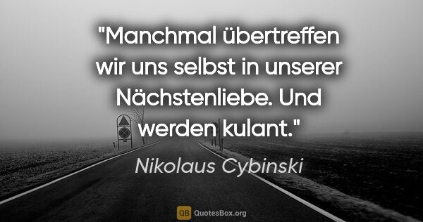 Nikolaus Cybinski Zitat: "Manchmal übertreffen wir uns selbst in unserer Nächstenliebe...."