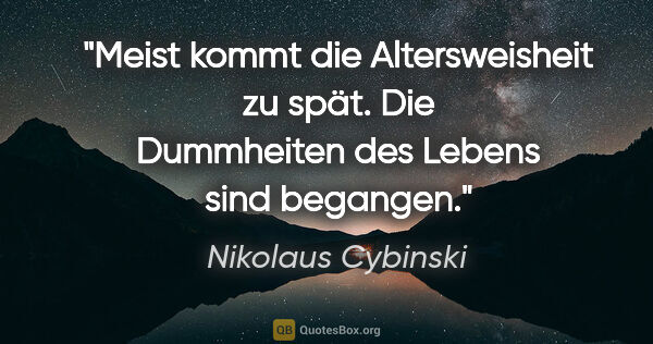 Nikolaus Cybinski Zitat: "Meist kommt die Altersweisheit zu spät. Die Dummheiten des..."