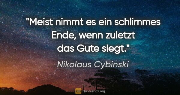 Nikolaus Cybinski Zitat: "Meist nimmt es ein schlimmes Ende, wenn zuletzt das Gute siegt."