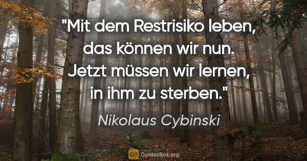 Nikolaus Cybinski Zitat: "Mit dem Restrisiko leben, das können wir nun. Jetzt müssen wir..."