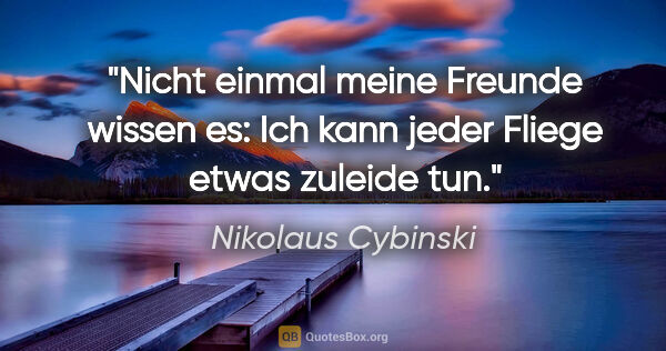 Nikolaus Cybinski Zitat: "Nicht einmal meine Freunde wissen es: Ich kann jeder Fliege..."