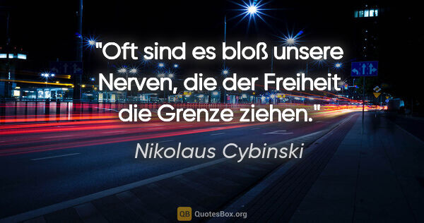 Nikolaus Cybinski Zitat: "Oft sind es bloß unsere Nerven, die der Freiheit die Grenze..."