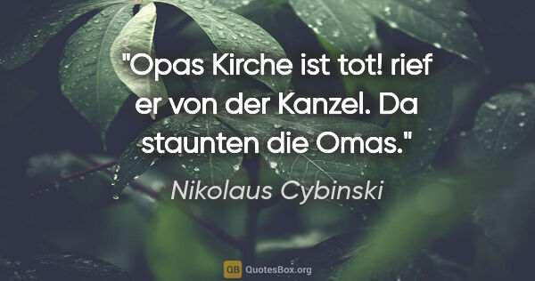 Nikolaus Cybinski Zitat: "Opas Kirche ist tot! rief er von der Kanzel. Da staunten die..."