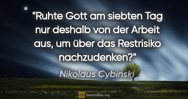 Nikolaus Cybinski Zitat: "Ruhte Gott am siebten Tag nur deshalb von der Arbeit aus, um..."