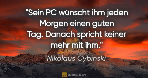 Nikolaus Cybinski Zitat: "Sein PC wünscht ihm jeden Morgen einen guten Tag. Danach..."