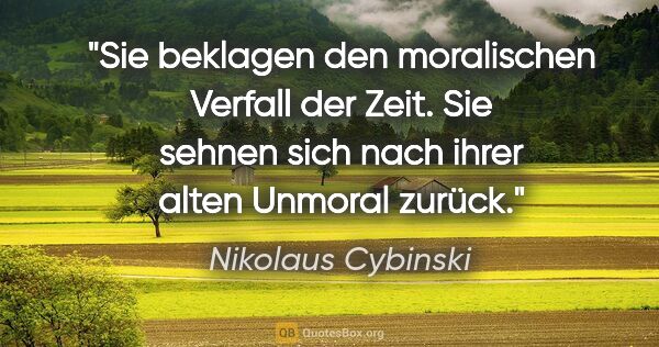 Nikolaus Cybinski Zitat: "Sie beklagen den moralischen Verfall der Zeit. Sie sehnen sich..."