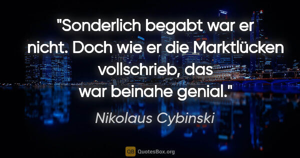 Nikolaus Cybinski Zitat: "Sonderlich begabt war er nicht. Doch wie er die Marktlücken..."