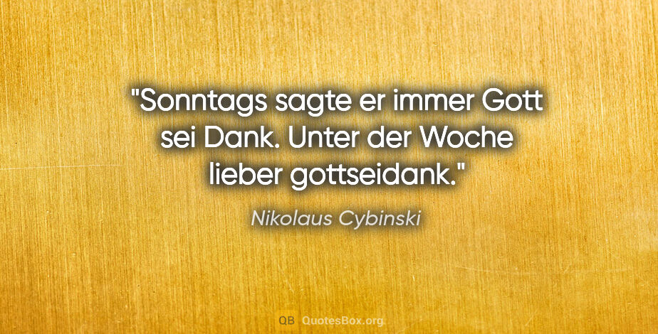 Nikolaus Cybinski Zitat: "Sonntags sagte er immer Gott sei Dank. Unter der Woche lieber..."