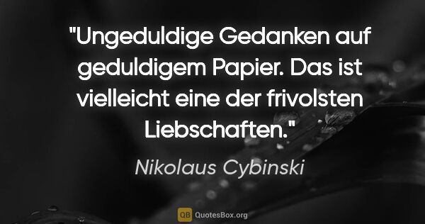 Nikolaus Cybinski Zitat: "Ungeduldige Gedanken auf geduldigem Papier. Das ist vielleicht..."