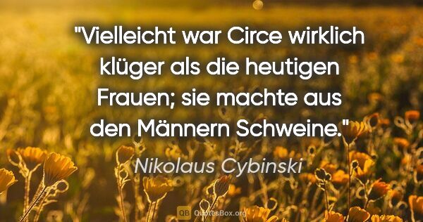 Nikolaus Cybinski Zitat: "Vielleicht war Circe wirklich klüger als die heutigen Frauen;..."