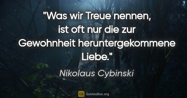 Nikolaus Cybinski Zitat: "Was wir Treue nennen, ist oft nur die zur Gewohnheit..."