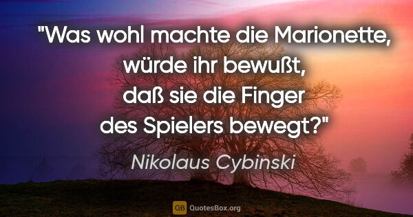 Nikolaus Cybinski Zitat: "Was wohl machte die Marionette, würde ihr bewußt, daß sie die..."