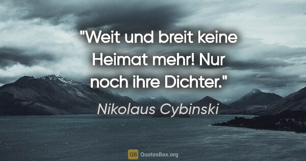 Nikolaus Cybinski Zitat: "Weit und breit keine Heimat mehr! Nur noch ihre Dichter."