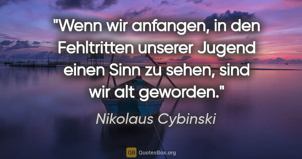 Nikolaus Cybinski Zitat: "Wenn wir anfangen, in den Fehltritten unserer Jugend einen..."