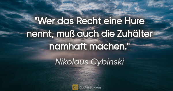 Nikolaus Cybinski Zitat: "Wer das Recht eine Hure nennt, muß auch die Zuhälter namhaft..."