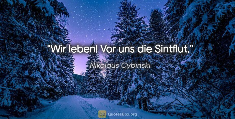 Nikolaus Cybinski Zitat: "Wir leben! Vor uns die Sintflut."
