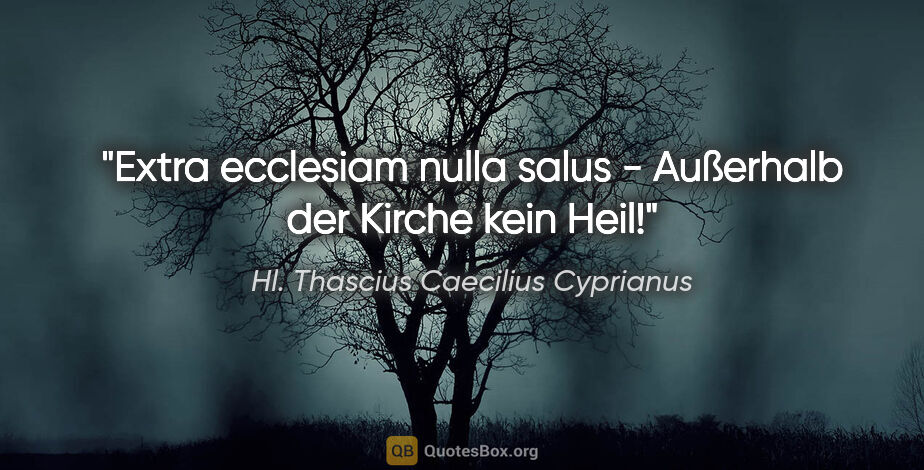 Hl. Thascius Caecilius Cyprianus Zitat: "Extra ecclesiam nulla salus - Außerhalb der Kirche kein Heil!"
