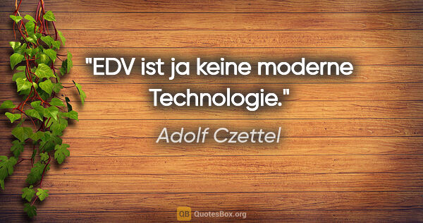 Adolf Czettel Zitat: "EDV ist ja keine moderne Technologie."