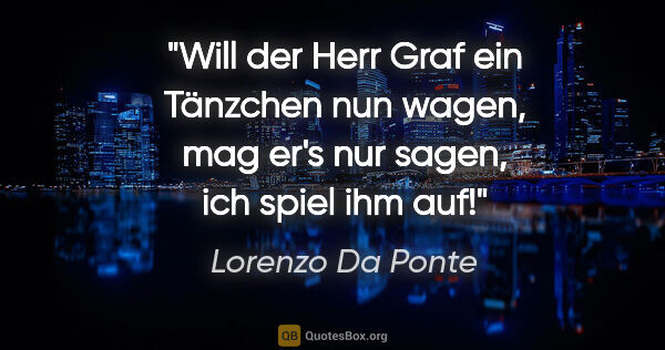Lorenzo Da Ponte Zitat: "Will der Herr Graf ein Tänzchen nun wagen, mag er's nur sagen,..."