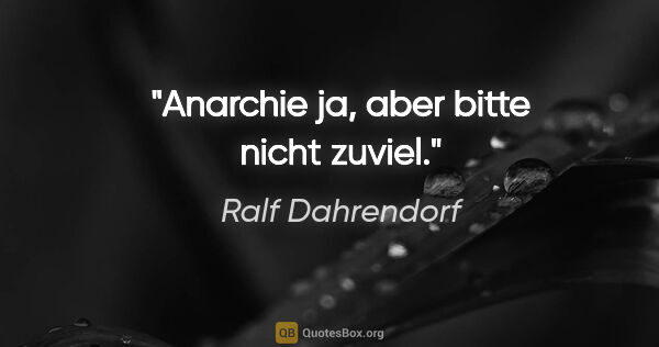 Ralf Dahrendorf Zitat: "Anarchie ja, aber bitte nicht zuviel."