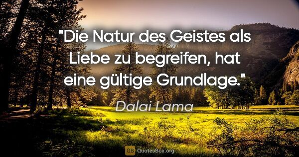 Dalai Lama Zitat: "Die Natur des Geistes als Liebe zu begreifen, hat eine gültige..."