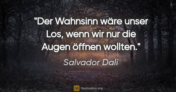 Salvador Dali Zitat: "Der Wahnsinn wäre unser Los, wenn wir nur die Augen öffnen..."